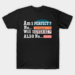 Am I perfect no I am not will I ever be also no funny T-Shirt